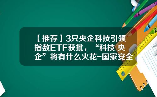 【推荐】3只央企科技引领指数ETF获批，“科技+央企”将有什么火花-国家安全基金