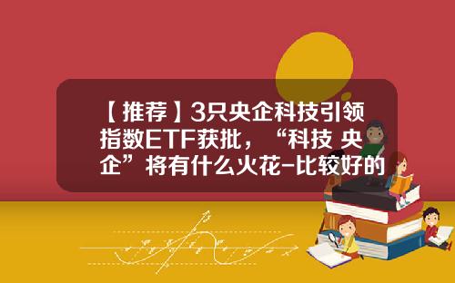 【推荐】3只央企科技引领指数ETF获批，“科技+央企”将有什么火花-比较好的指数基金