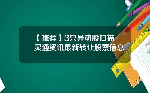 【推荐】3只异动股扫描-灵通资讯最新转让股票信息