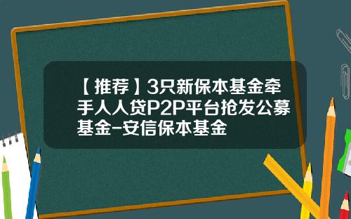 【推荐】3只新保本基金牵手人人贷P2P平台抢发公募基金-安信保本基金