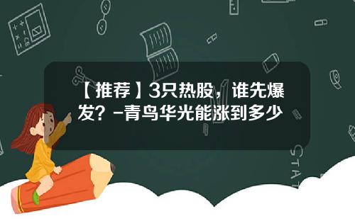 【推荐】3只热股，谁先爆发？-青鸟华光能涨到多少