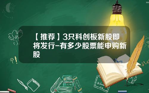 【推荐】3只科创板新股即将发行-有多少股票能申购新股