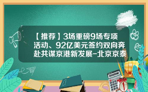 【推荐】3场重磅9场专项活动、92亿美元签约双向奔赴共谋京港新发展-北京京泰国际贸易有限公司