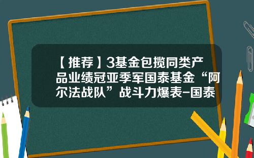 【推荐】3基金包揽同类产品业绩冠亚季军国泰基金“阿尔法战队”战斗力爆表-国泰基金实力
