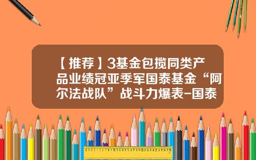 【推荐】3基金包揽同类产品业绩冠亚季军国泰基金“阿尔法战队”战斗力爆表-国泰金龙基金