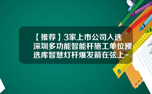 【推荐】3家上市公司入选深圳多功能智能杆施工单位预选库智慧灯杆爆发箭在弦上-中国宜通集团有限公司