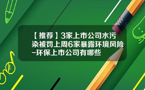 【推荐】3家上市公司水污染被罚上周6家暴露环境风险-环保上市公司有哪些
