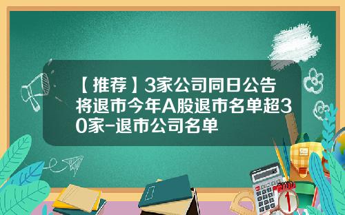 【推荐】3家公司同日公告将退市今年A股退市名单超30家-退市公司名单