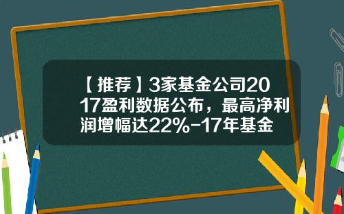 【推荐】3家基金公司2017盈利数据公布，最高净利润增幅达22%-17年基金