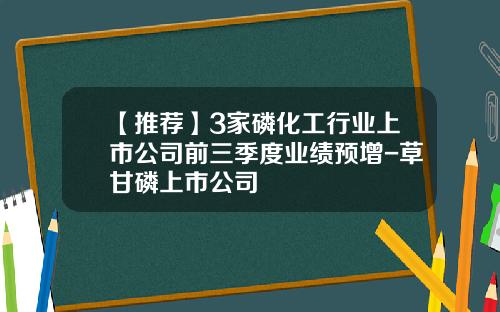 【推荐】3家磷化工行业上市公司前三季度业绩预增-草甘磷上市公司