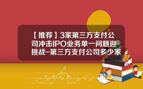 【推荐】3家第三方支付公司冲击IPO业务单一问题迎挑战-第三方支付公司多少家