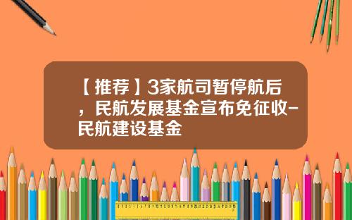 【推荐】3家航司暂停航后，民航发展基金宣布免征收-民航建设基金