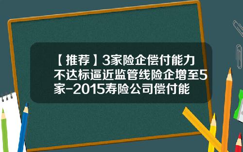 【推荐】3家险企偿付能力不达标逼近监管线险企增至5家-2015寿险公司偿付能力
