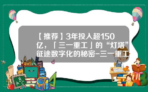 【推荐】3年投入超150亿,「三一重工」的“灯塔”征途数字化的秘密-三一重工还剩多少员工