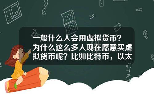 一般什么人会用虚拟货币?为什么这么多人现在愿意买虚拟货币呢?比如比特币,以太坊?