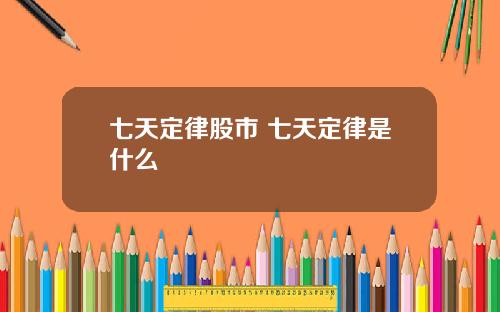 七天定律股市 七天定律是什么