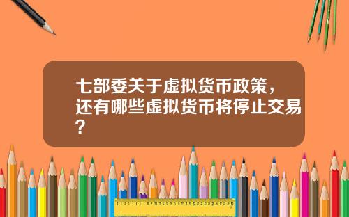 七部委关于虚拟货币政策,还有哪些虚拟货币将停止交易?