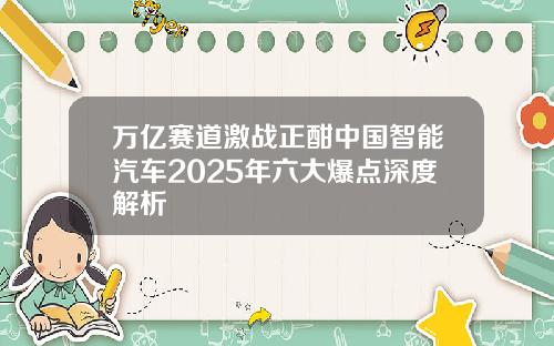 万亿赛道激战正酣中国智能汽车2025年六大爆点深度解析