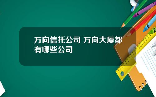 万向信托公司 万向大厦都有哪些公司