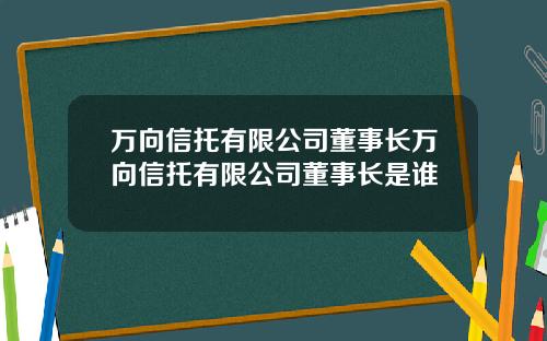 万向信托有限公司董事长万向信托有限公司董事长是谁