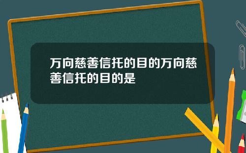 万向慈善信托的目的万向慈善信托的目的是