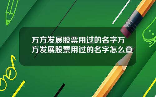 万方发展股票用过的名字万方发展股票用过的名字怎么查