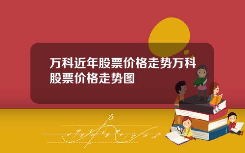万科近年股票价格走势万科股票价格走势图