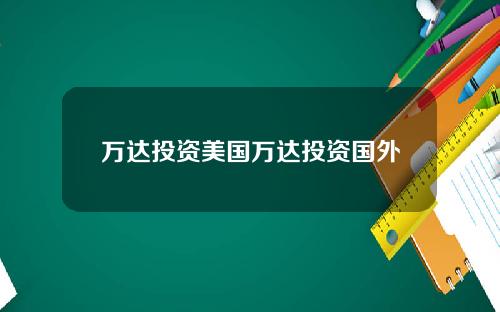 万达投资美国万达投资国外