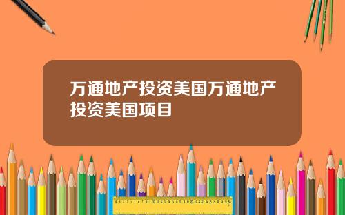 万通地产投资美国万通地产投资美国项目