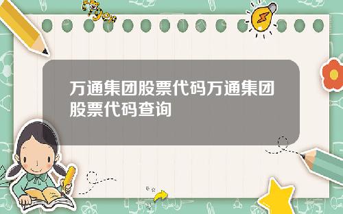 万通集团股票代码万通集团股票代码查询