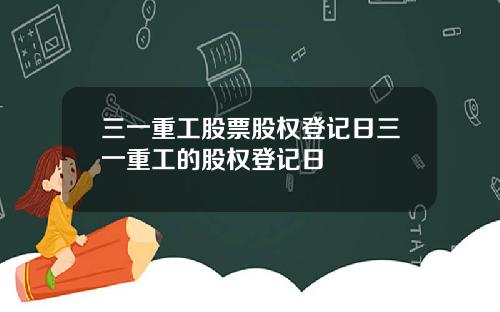 三一重工股票股权登记日三一重工的股权登记日