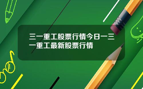 三一重工股票行情今日一三一重工最新股票行情