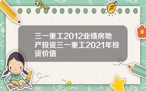 三一重工2012业绩房地产投资三一重工2021年投资价值
