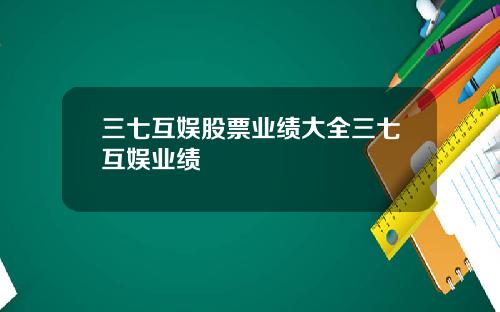 三七互娱股票业绩大全三七互娱业绩