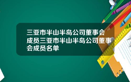 三亚市半山半岛公司董事会成员三亚市半山半岛公司董事会成员名单