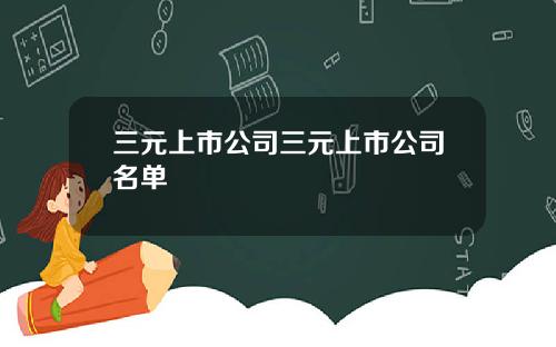 三元上市公司三元上市公司名单