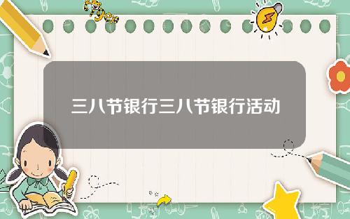 三八节银行三八节银行活动