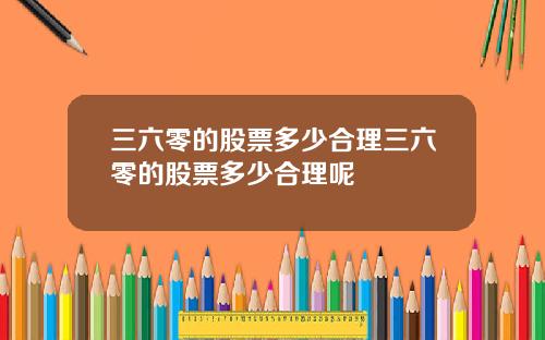 三六零的股票多少合理三六零的股票多少合理呢