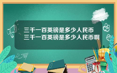 三千一百英镑是多少人民币三千一百英镑是多少人民币啊
