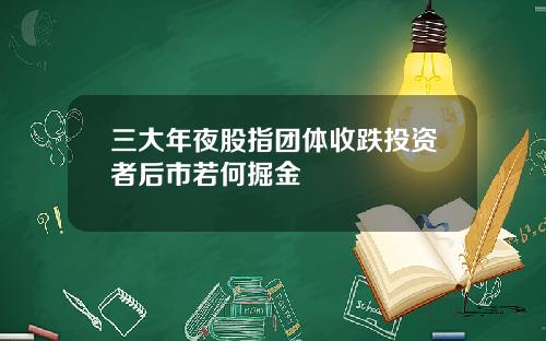 三大年夜股指团体收跌投资者后市若何掘金