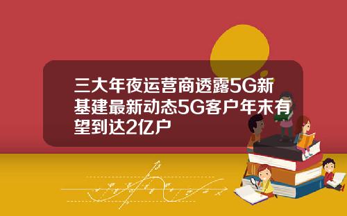 三大年夜运营商透露5G新基建最新动态5G客户年末有望到达2亿户
