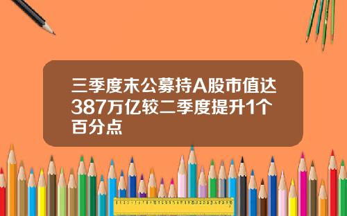 三季度末公募持A股市值达387万亿较二季度提升1个百分点