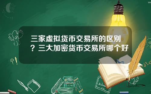 三家虚拟货币交易所的区别？三大加密货币交易所哪个好