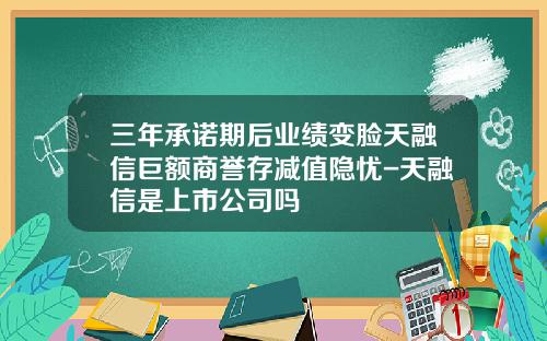 三年承诺期后业绩变脸天融信巨额商誉存减值隐忧-天融信是上市公司吗