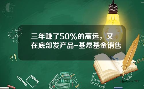 三年赚了50%的高远,又在底部发产品-基煜基金销售