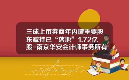三成上市券商年内遭重要股东减持已“落地”1.72亿股-南京华安会计师事务所有限责任公司