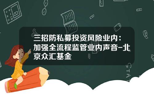 三招防私募投资风险业内:加强全流程监管业内声音-北京众汇基金
