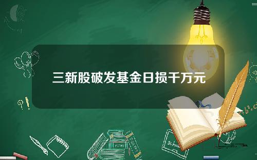 三新股破发基金日损千万元