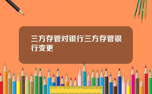 三方存管对银行三方存管银行变更