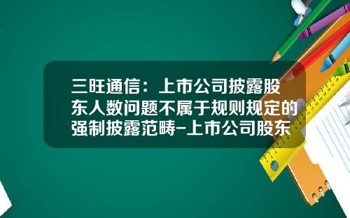 三旺通信:上市公司披露股东人数问题不属于规则规定的强制披露范畴-上市公司股东户数何时披露